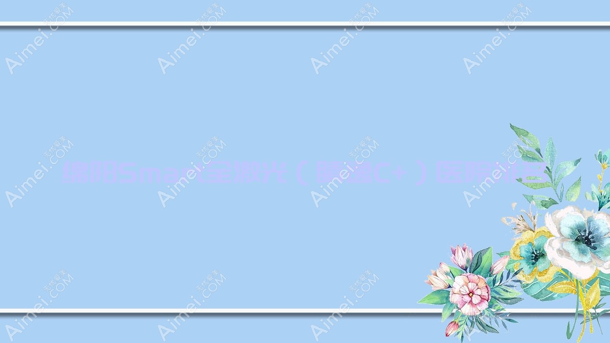 绵阳Smart全激光（睛逸C+）医院排名