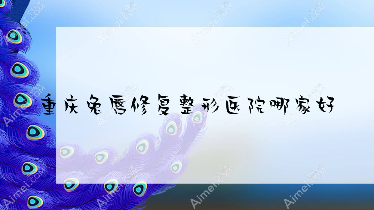 重庆兔唇修复整形医院哪家好?重庆唇裂修复推荐橙尚、筑美安