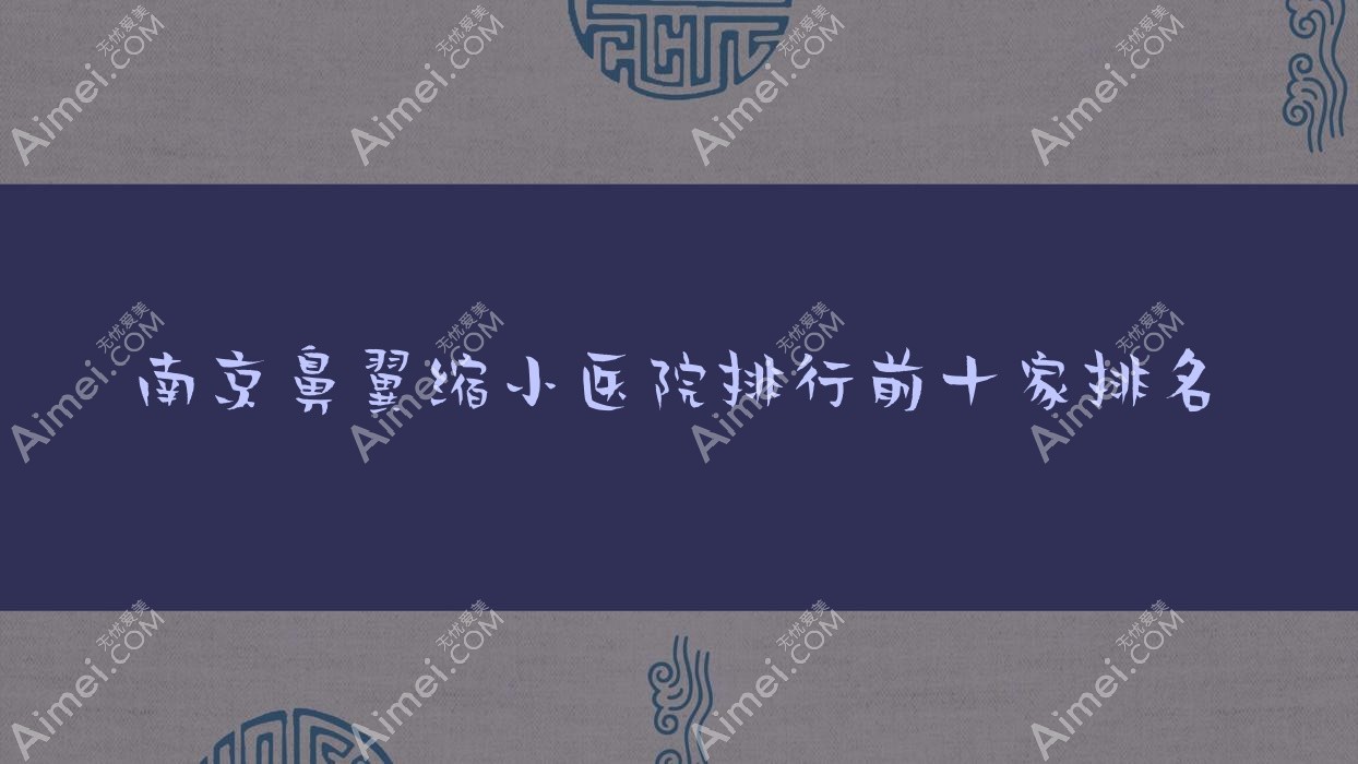 南京鼻翼缩小医院排行前十家排名 南京鼻翼缩小医院排行前十家排名