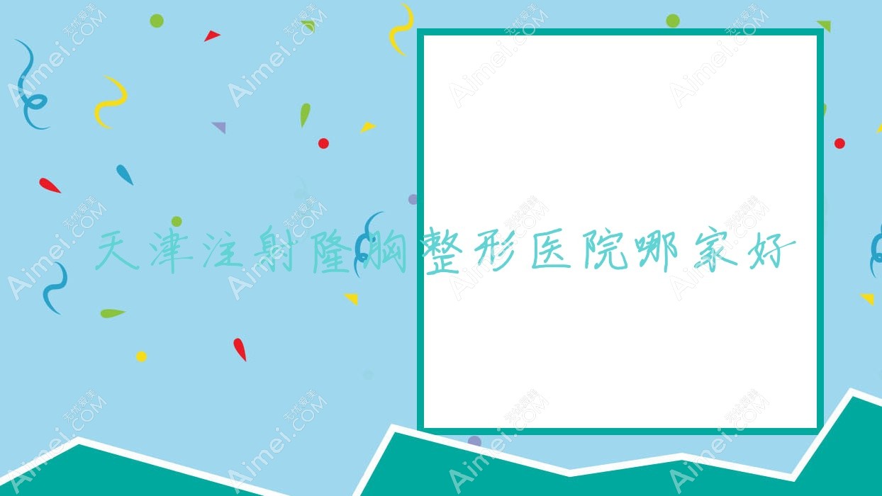 天津注射隆胸整形医院哪家好?天津自体脂肪填充丰胸推荐星范/毓美院