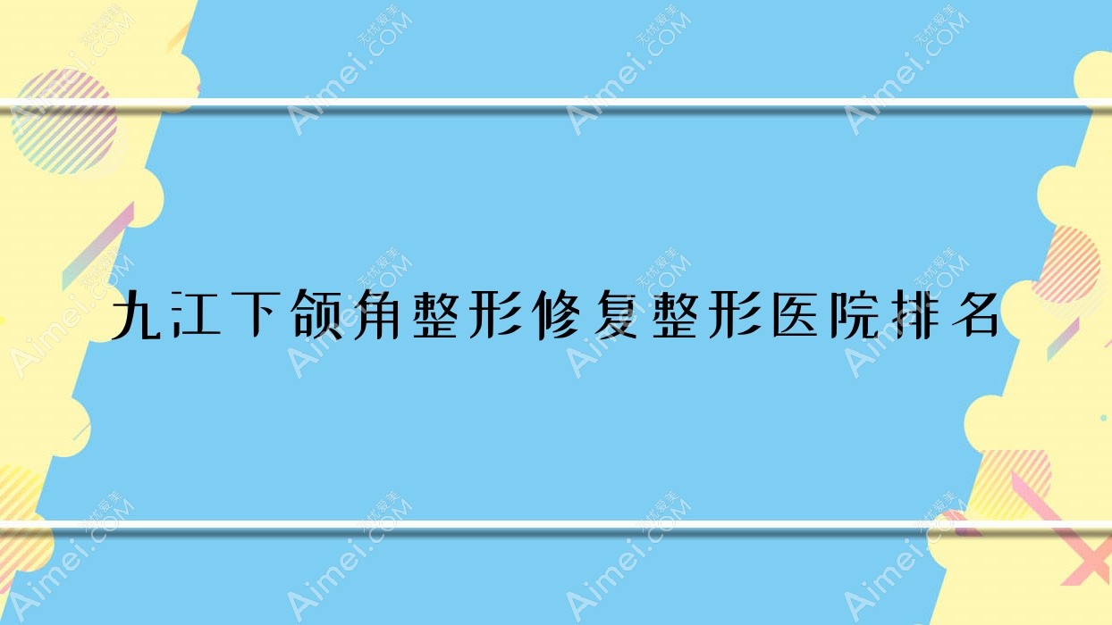 九江下颌角整形修复医院价格揭晓:排名靠前的沁妍下颌角整形修复费用6800+