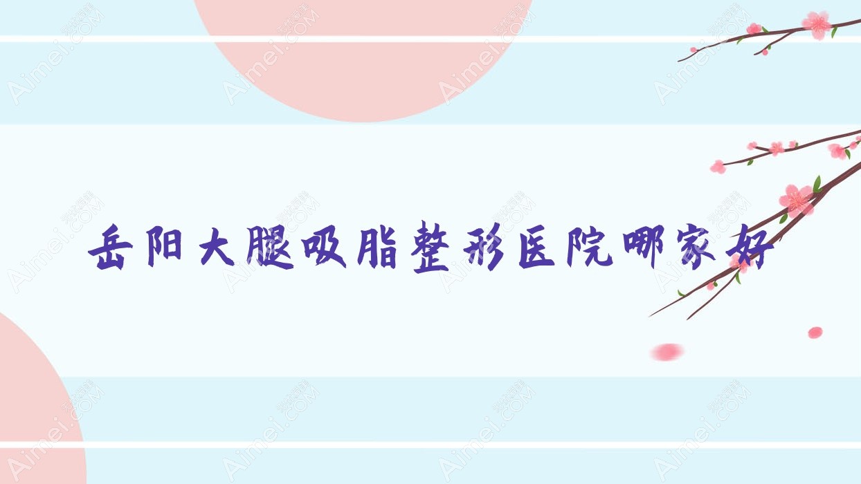 岳阳大腿吸脂哪里好?价格多少钱?普瑞缇|瑞俪娜|郑祚全500+