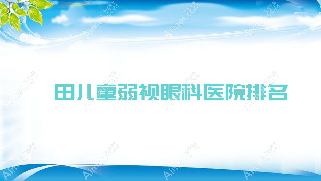 莆田儿童弱视眼科医院排名 莆田儿童弱视眼科医院排名