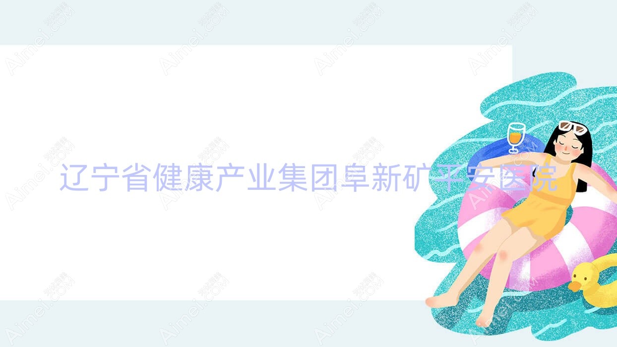 辽宁省健康产业集团阜新矿平安医院 辽宁省健康产业集团阜新矿平安医院