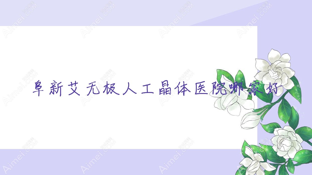 阜新艾无极人工晶体医院哪家好?做/的医院有这10家
