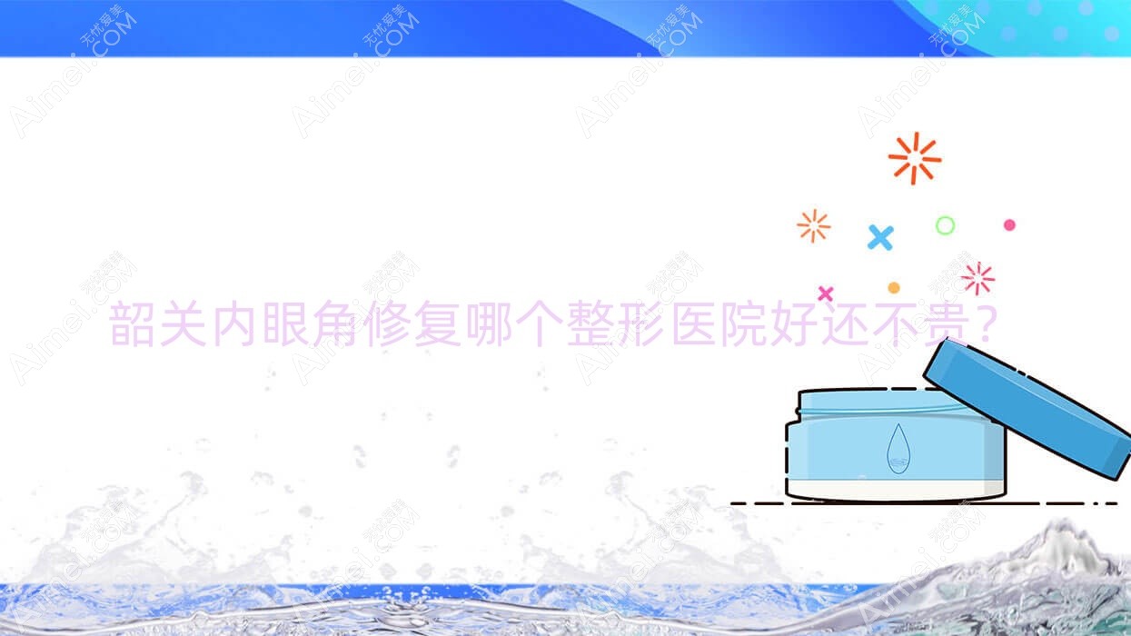 韶关内眼角修复哪个医院好还不贵?奢啡/馨辰好又便宜