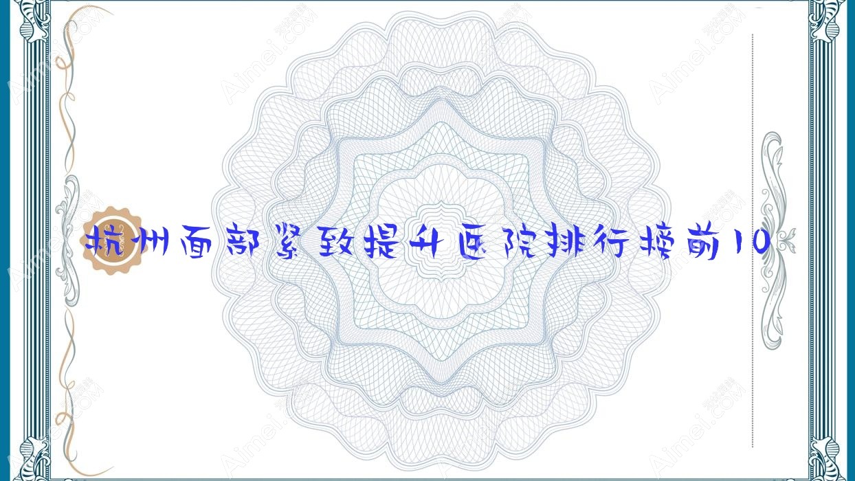 杭州面部紧致提升医院排行榜前10有哪些杭州不错面部紧致提升整形医院