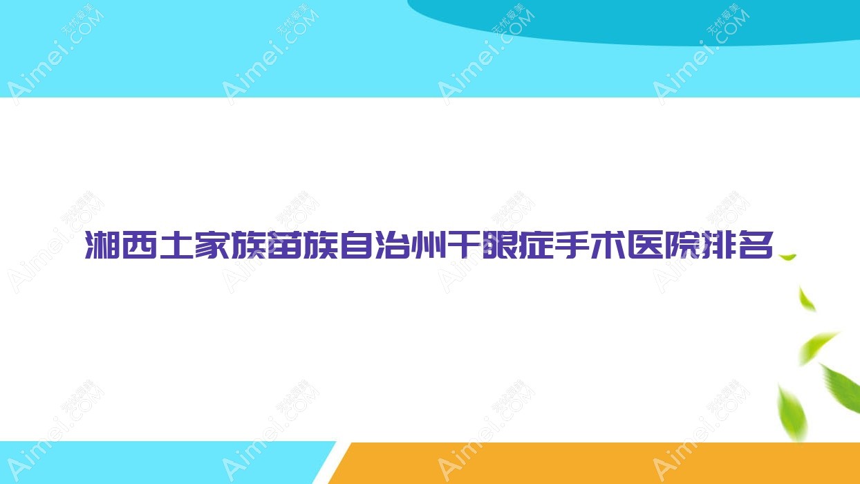 湘西土家族苗族自治州干眼症手术医院排名 湘西土家族苗族自治州干眼症手术医院排名