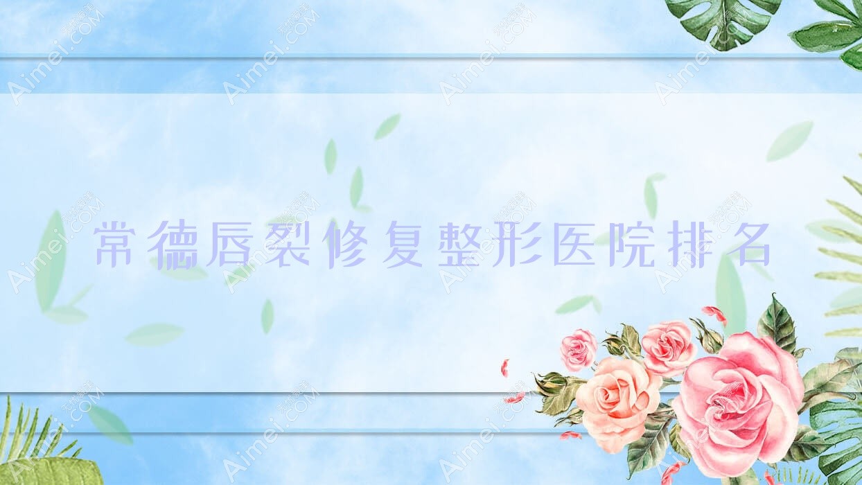 常德唇裂修复哪家医院较好?人气排行前十,澧县沃美等声誉入选