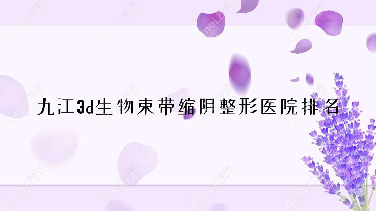 九江3d生物束带缩阴医院价格出炉:排名靠前的艾莱芙3d生物束带缩阴费用5000元起