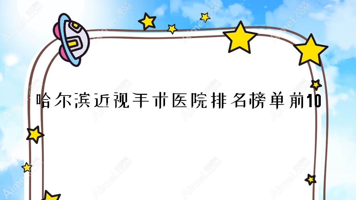 哈尔滨近视手术医院排名榜单前10有哪些哈尔滨较好近视手术眼科医院