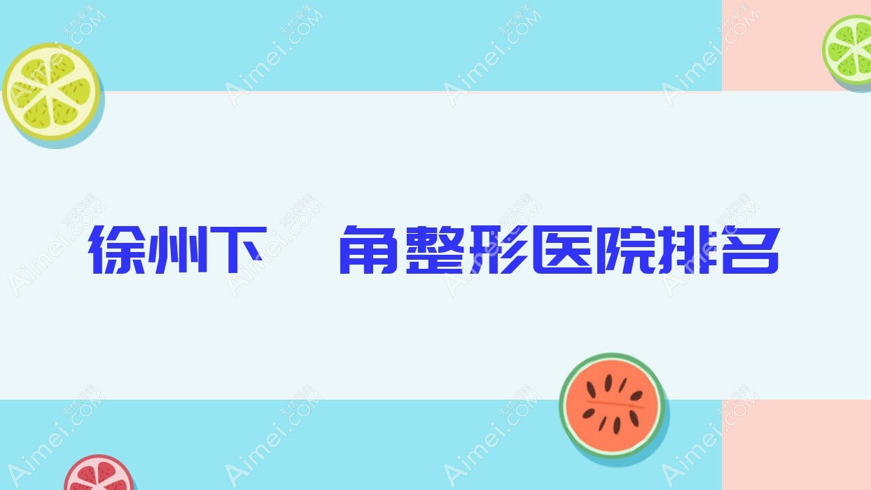 徐州下颌角好的医院排名:下颌角好的正规医院除了茉媛还有这十家