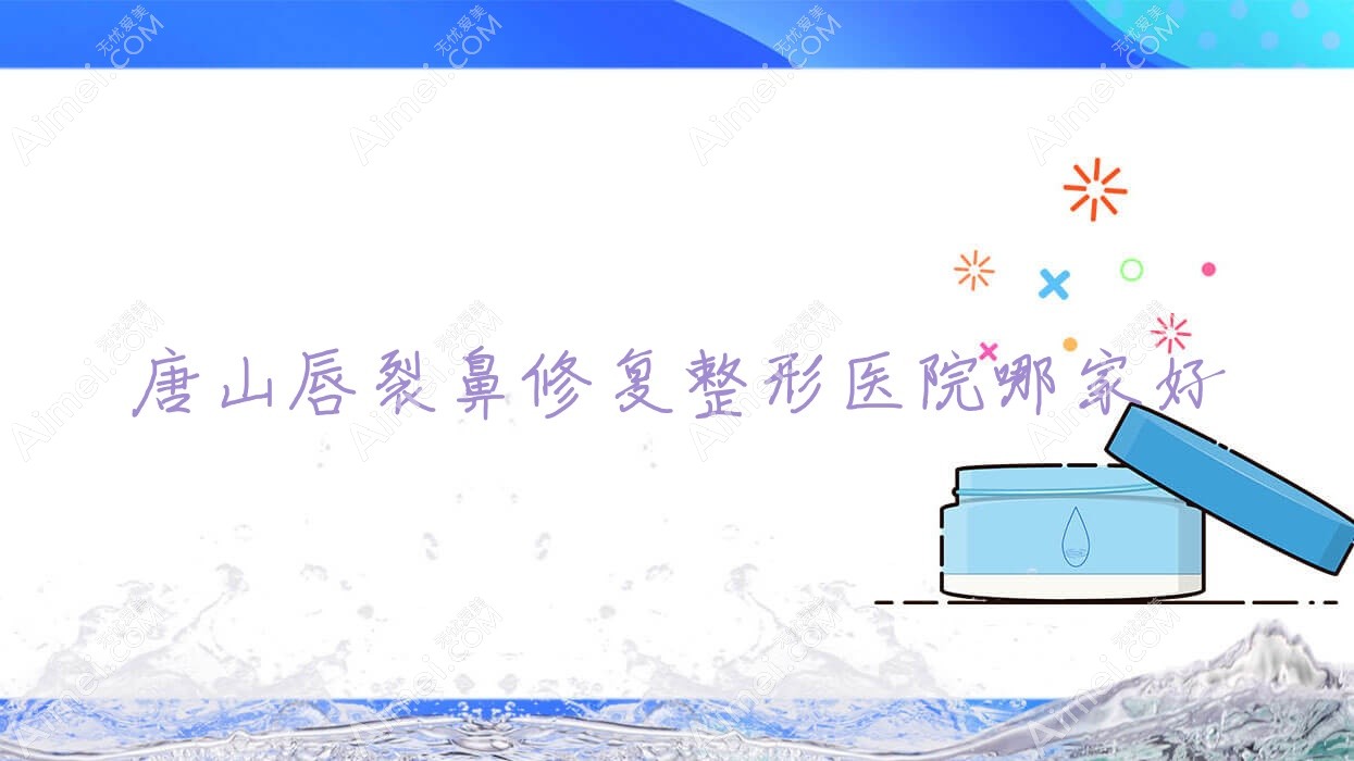 唐山唇裂鼻修复哪家好?唐山整形医院排名可心/莱美医院/京城皮肤医院美容科