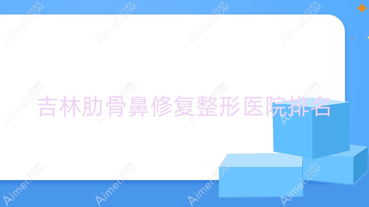 吉林肋骨鼻修复整形医院排名 吉林肋骨鼻修复整形医院排名