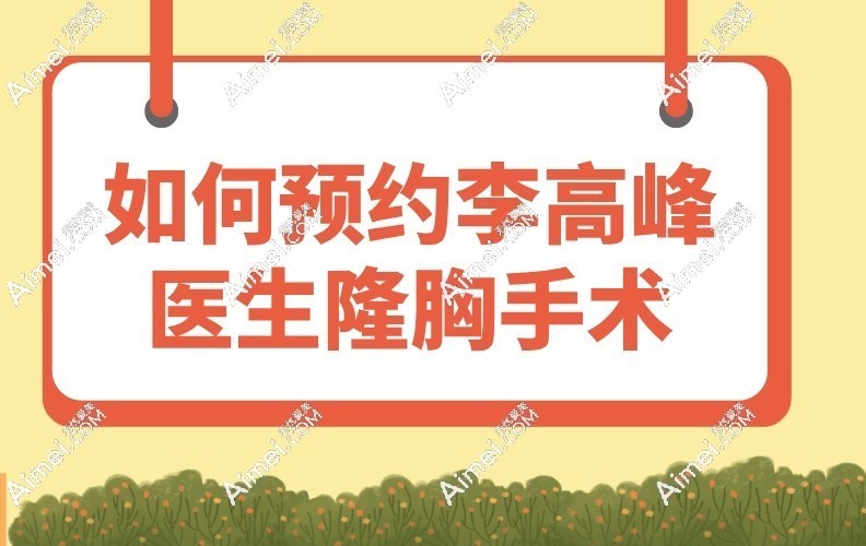 如何预约李高峰医生隆胸手术 如何预约李高峰医生隆胸手术