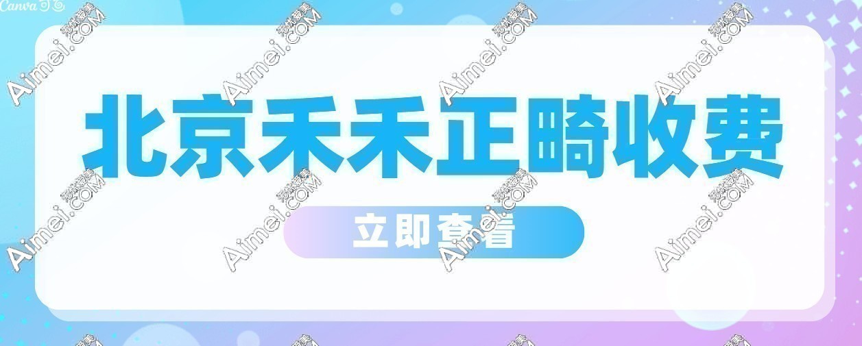 北京禾禾齿科正畸收费价目表 北京禾禾齿科正畸收费价目表