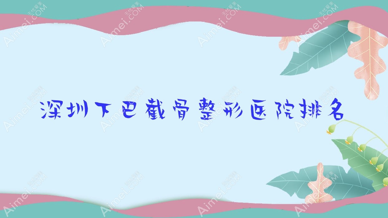 深圳下巴截骨整形医院排名 深圳下巴截骨整形医院排名