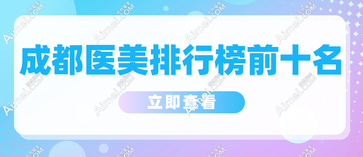 成都医美排行榜前十名:华美/军大/艺星/美莱是口碑与实力并存的前十强医美机构