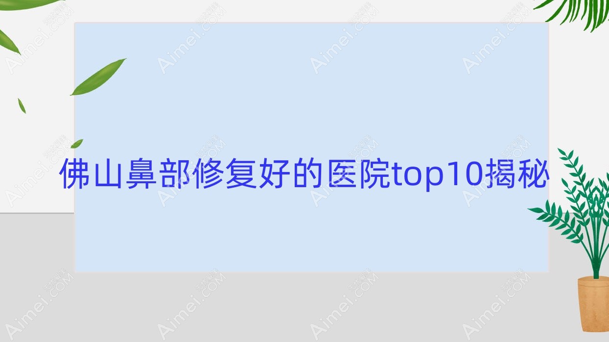 佛山鼻部修复好的医院top10揭秘:奢梵、凯瑟琳医学、汇美悦等有有名医生