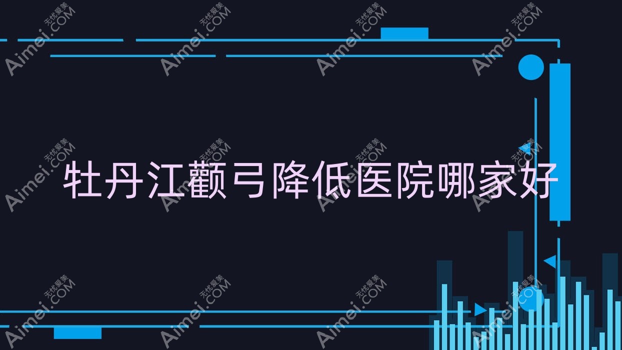 牡丹江颧弓降低医院哪家好?做颧骨降低/磨颧骨的医院有这三家
