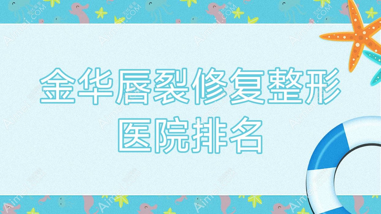 金华唇裂修复整形医院排名 金华唇裂修复整形医院排名