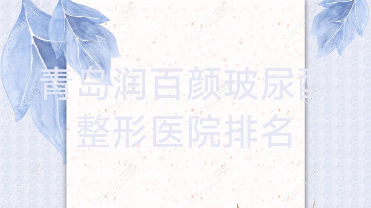 青岛润百颜玻尿酸整形医院排名 青岛润百颜玻尿酸整形医院排名
