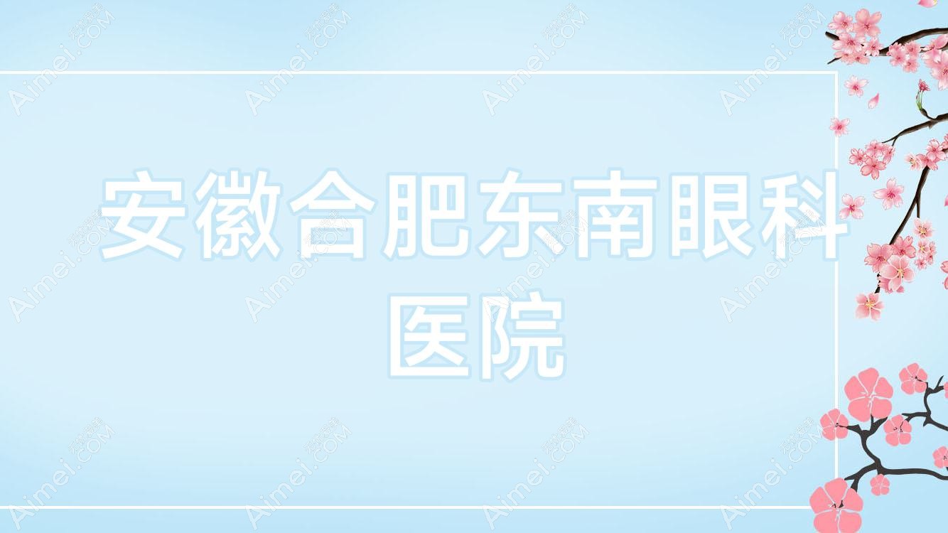 安徽合肥东南眼科医院 安徽合肥东南眼科医院