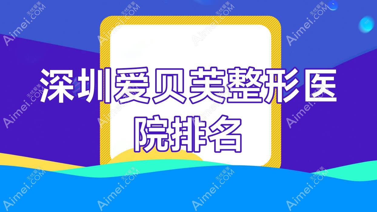 深圳爱贝芙整形医院排名 深圳爱贝芙整形医院排名