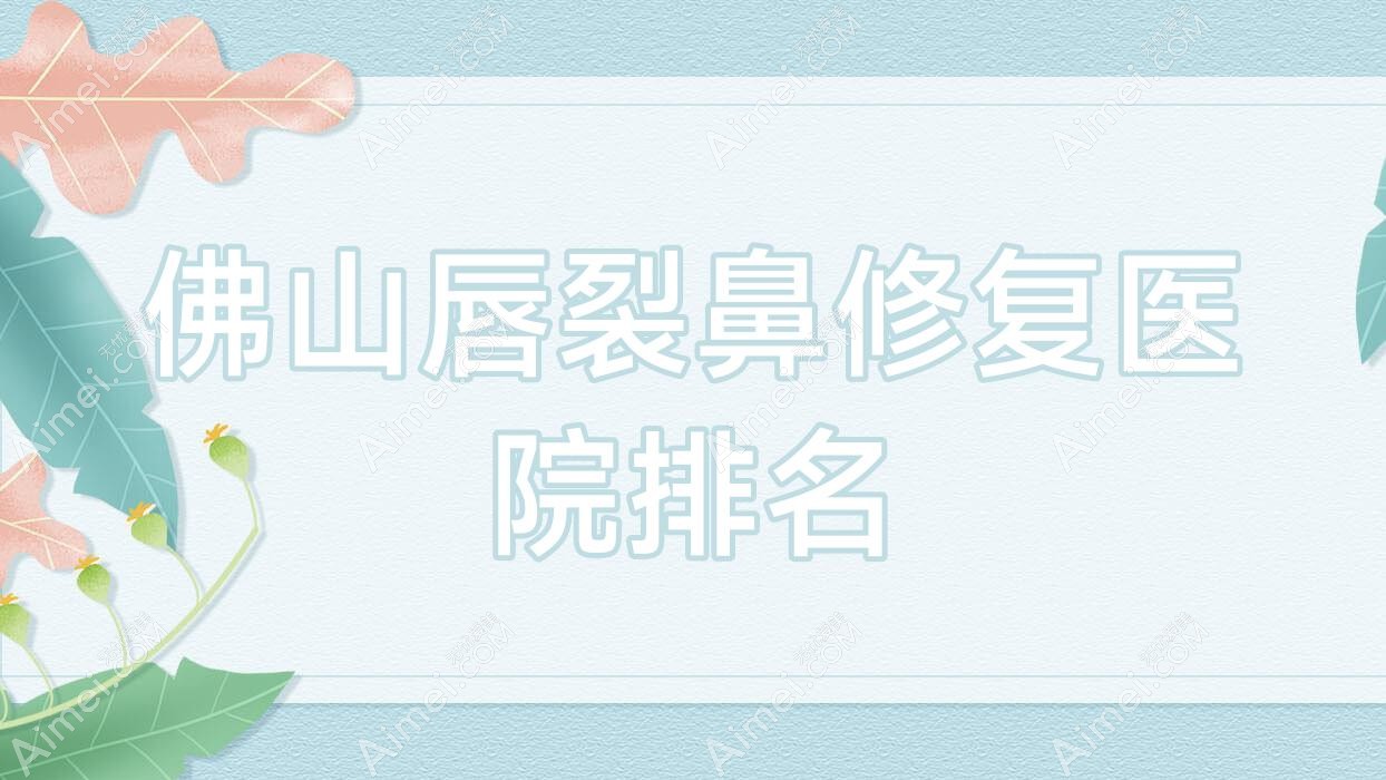 佛山唇裂鼻修复医院排名 佛山唇裂鼻修复医院排名