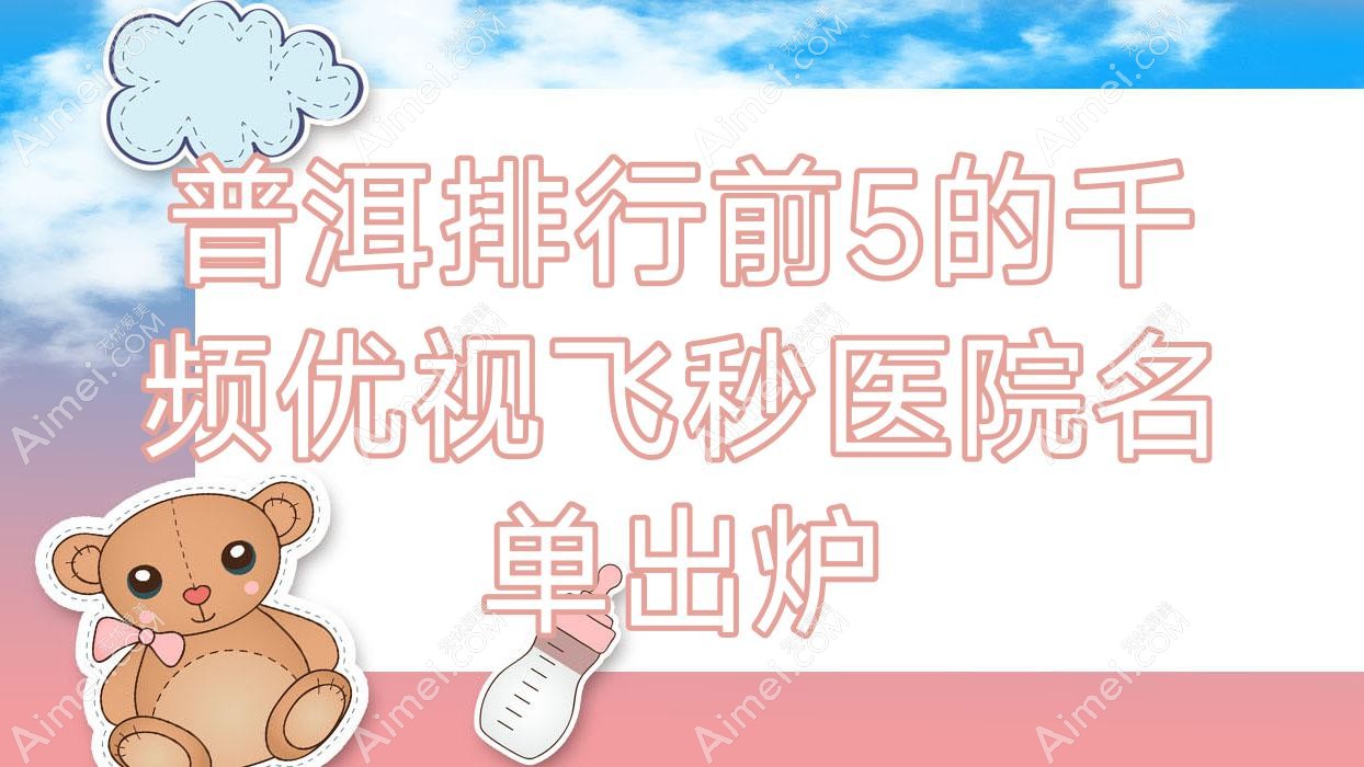 普洱排行前5的千频优视飞秒医院名单出炉 普洱排行前5的千频优视飞秒医院名单出炉