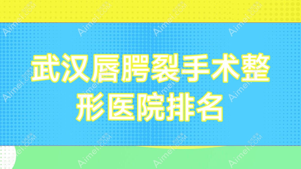武汉唇腭裂手术整形医院排名 武汉唇腭裂手术整形医院排名