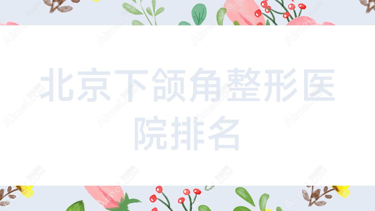 北京下颌角整形好的医院排名,友友真实点评医院分享