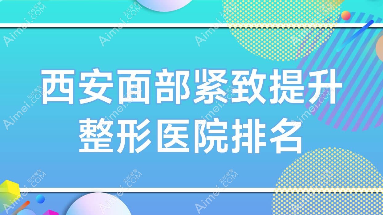 西安面部紧致提升整形医院排名 西安面部紧致提升整形医院排名