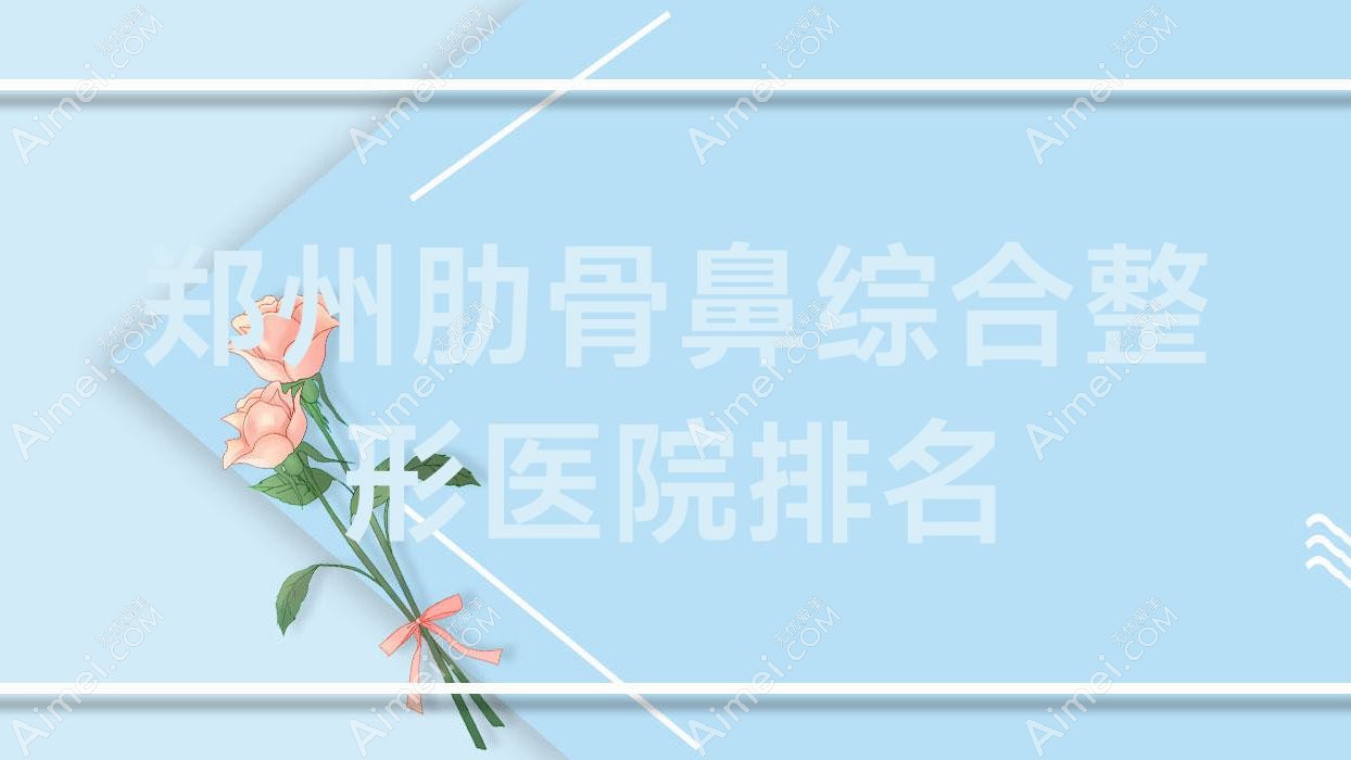 郑州肋骨鼻综合好的医院排名:肋骨鼻综合好的正规医院除了黄红军还有这十家