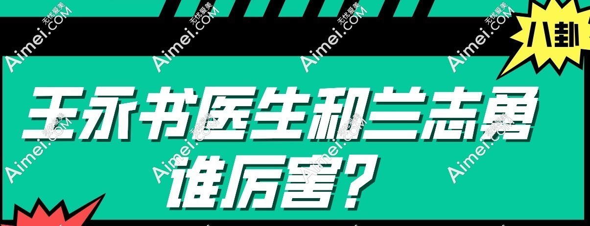 王永书医生和兰志勇谁厉害,看哪位医师注射技术获得顾客赞誉多
