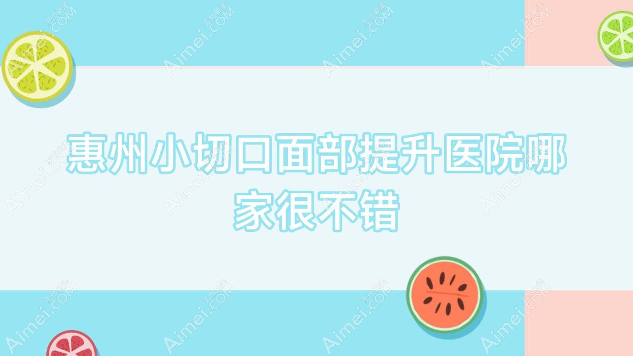 惠州小切口面部提升医院哪家很不错?做拉皮除皱/NIR光波紧肤的医院有这十家