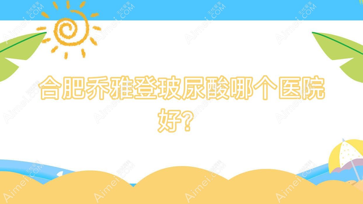 合肥乔雅登玻尿酸哪个医院好? 合肥乔雅登玻尿酸哪个医院好?