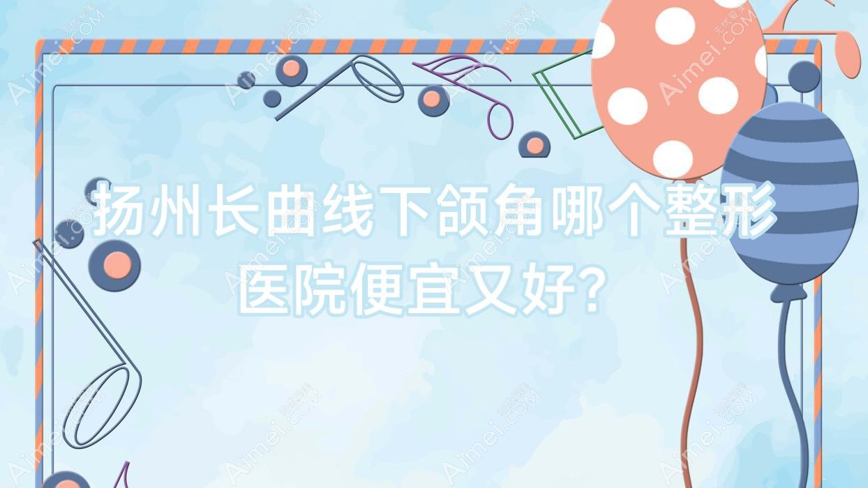 扬州长曲线下颌角哪个整形医院便宜又好? 扬州长曲线下颌角哪个整形医院便宜又好?