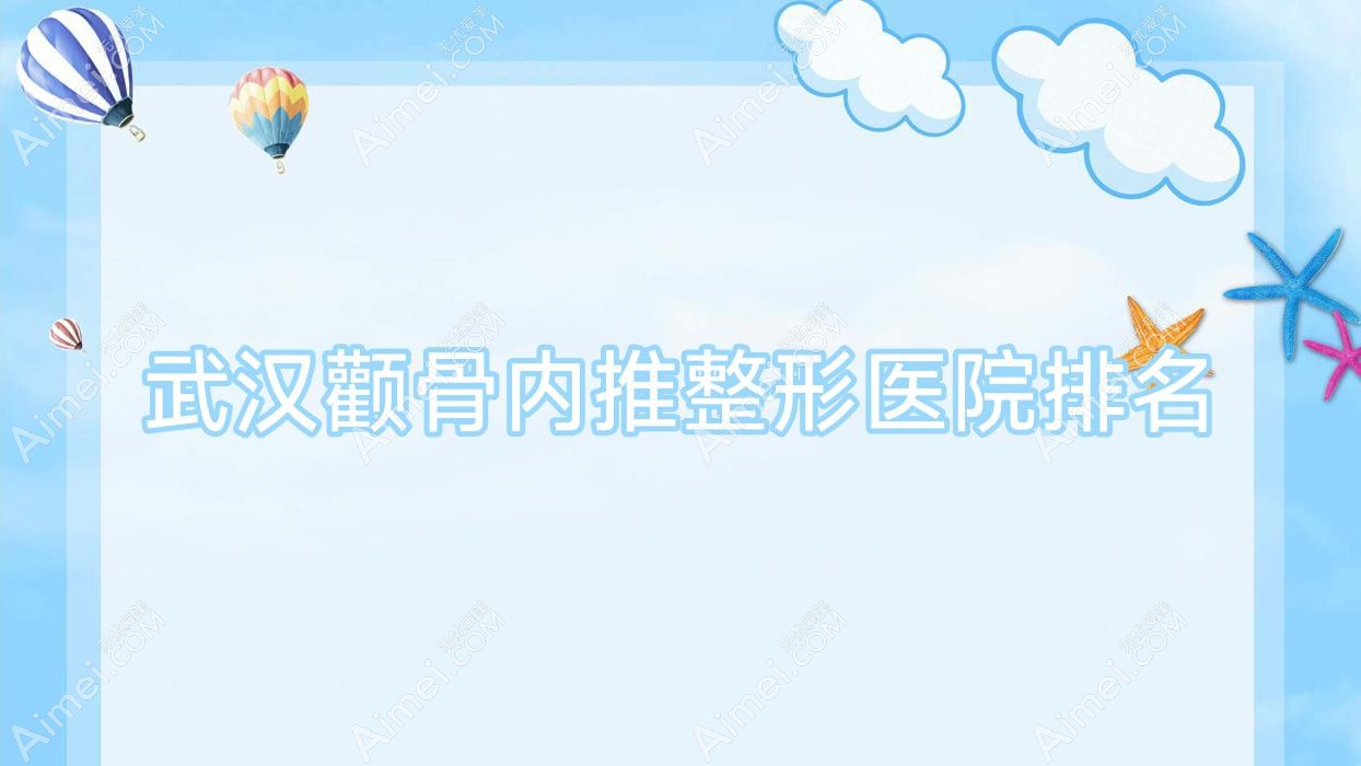 武汉颧骨内推哪家医院较好?人气排行前十,梓茉等口碑上榜