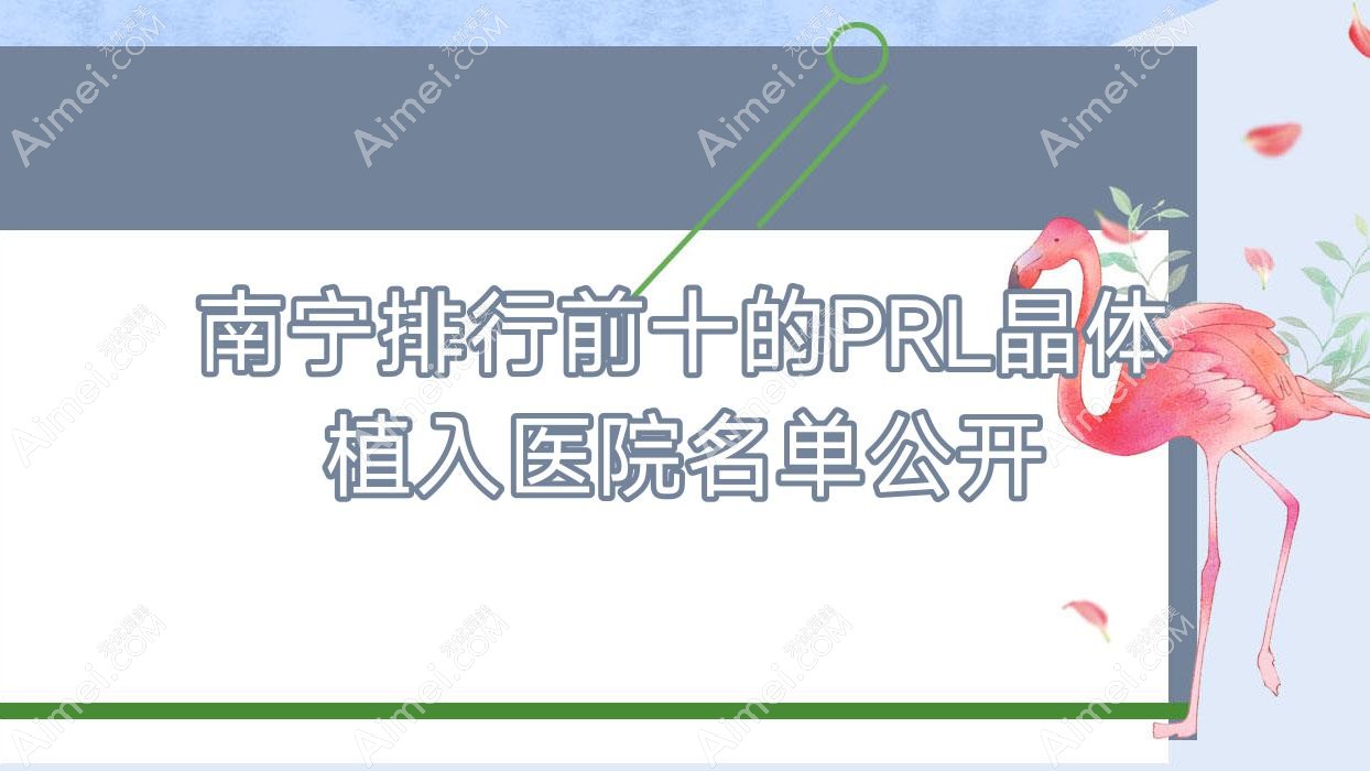 南宁排行前十的PRL晶体植入医院名单公开(推荐南宁PRL晶体植入更好的十家医院)