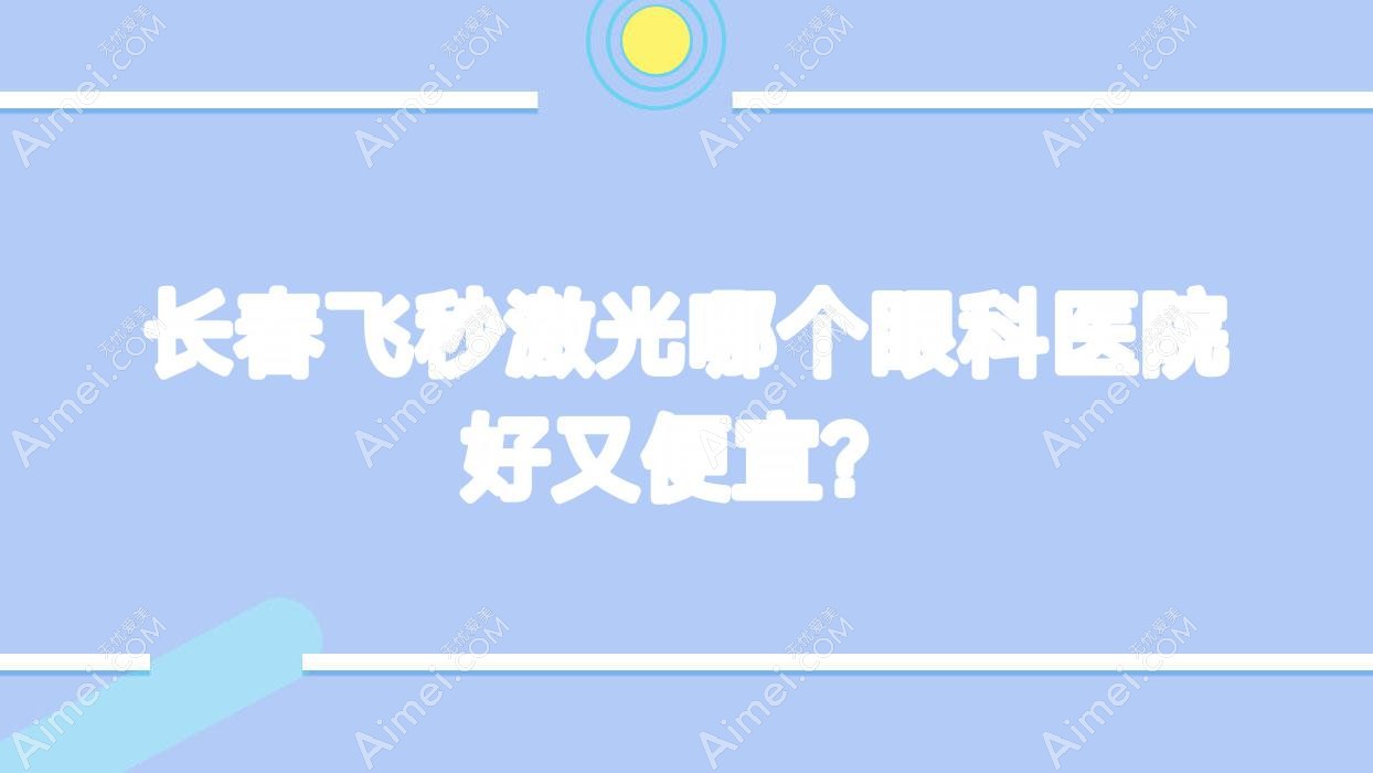 长春飞秒激光哪个医院好又便宜？中医药大学第三附属医院/绍兴市医院价格也不贵