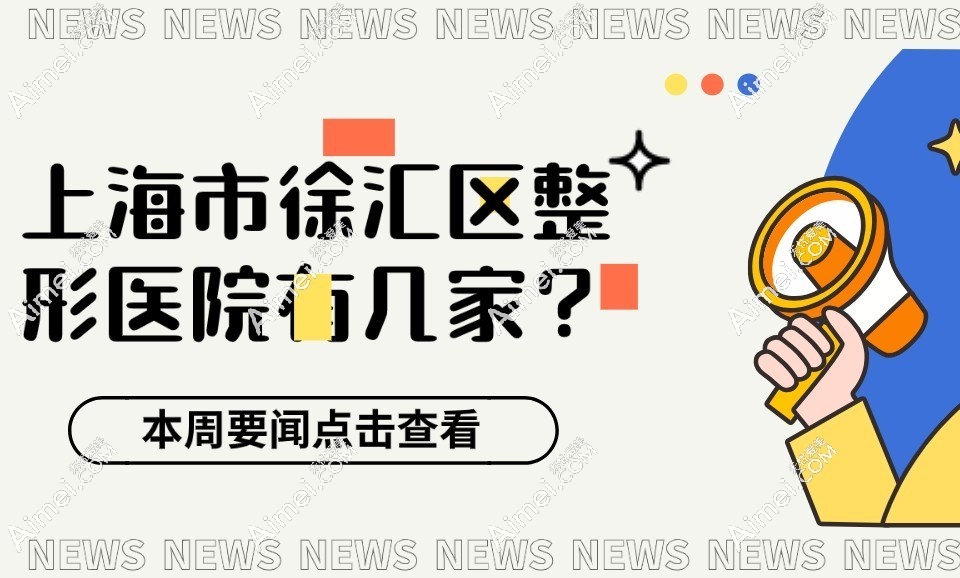 上海市徐汇区整形医院有几家？这里汇集了徐汇区整形医院大全