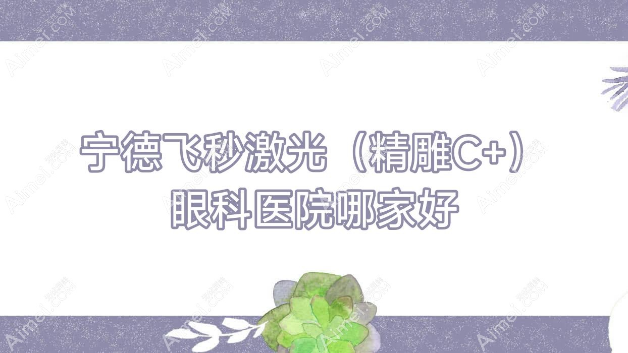 宁德飞秒激光(微雕C+)眼科医院哪家好 宁德飞秒激光(微雕C+)眼科医院哪家好