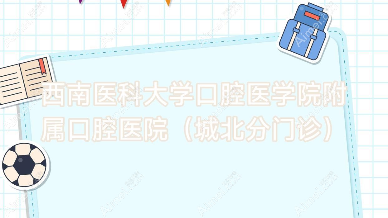 西南医科大学口腔医学院附属口腔医院(城北分门诊) 西南医科大学口腔医学院附属口腔医院(城北分门诊)