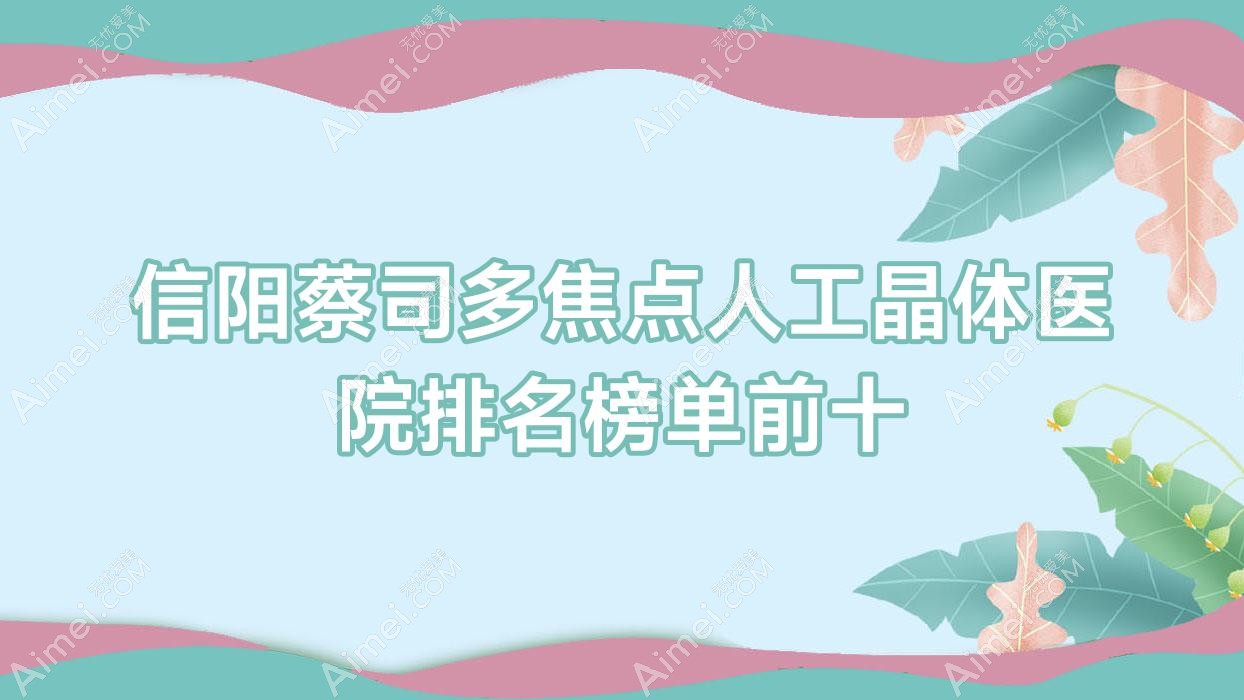 信阳蔡司多焦点人工晶体医院排名榜单前十有哪些信阳很好蔡司多焦点人工晶体眼科医院