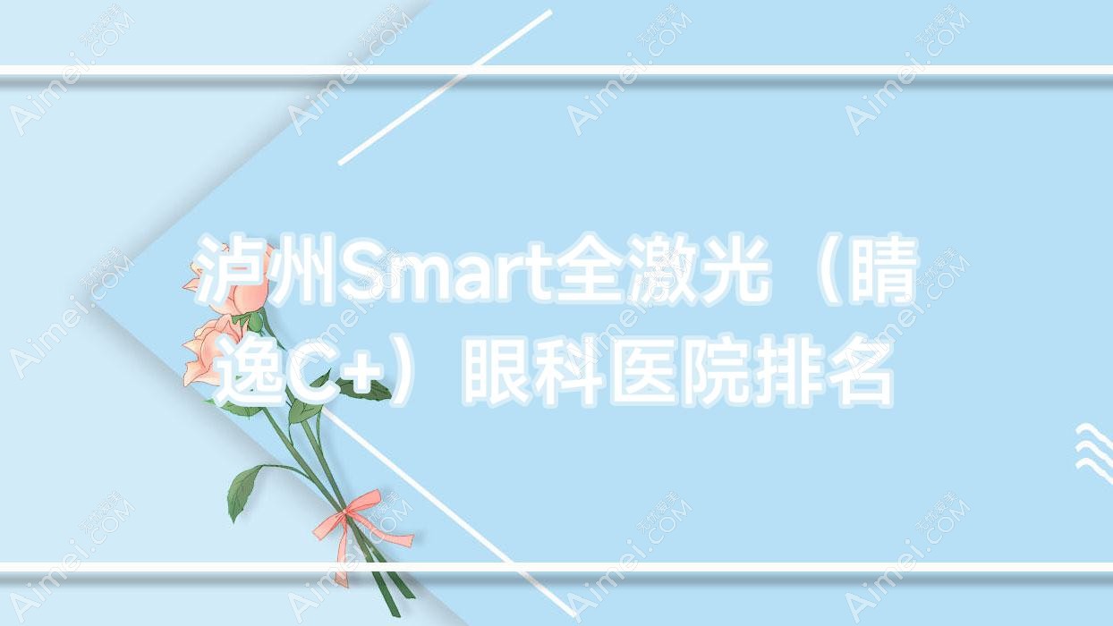 泸州Smart全激光(睛逸C+)眼科医院排名 泸州Smart全激光(睛逸C+)眼科医院排名
