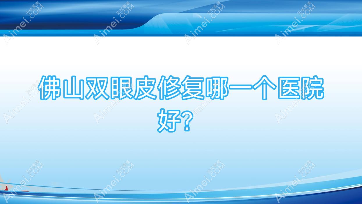 佛山双眼皮修复哪一个医院好?2024排行:槿颜|羽木|希和寰贝等入选!附价格表