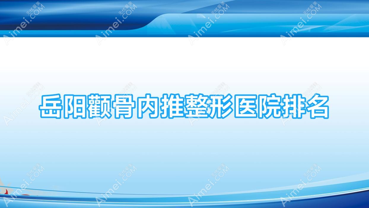岳阳颧骨内推医院排名前十:禾美荟|鹿影做3D颧骨旋转术不错