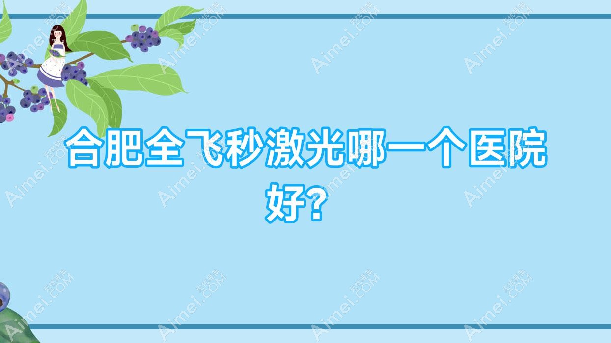 合肥全飞秒激光哪一个医院好?特选10家本地硬实力比较高的整形机构