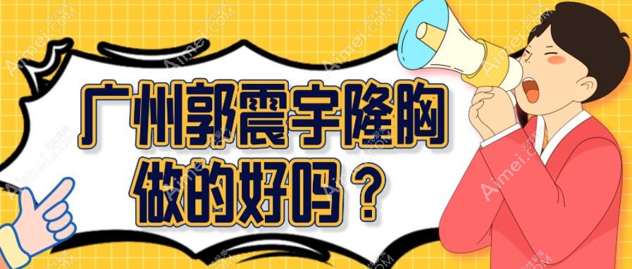 广州郭震宇隆胸做的好吗?挺好的-听说郭震宇做自体脂肪隆胸能大1-1.5个罩杯